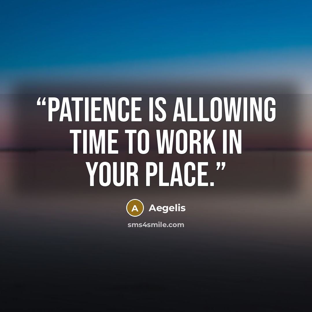 “Patience is allowing time to work in your place.” quote by Aegelis