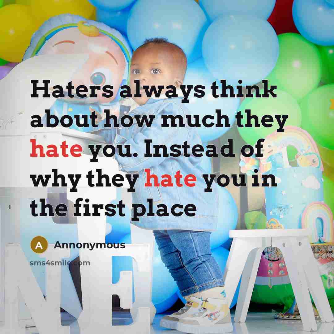 “Haters always think about how much they hate you. Instead of why they hate you in the first place” quote by Annonymous