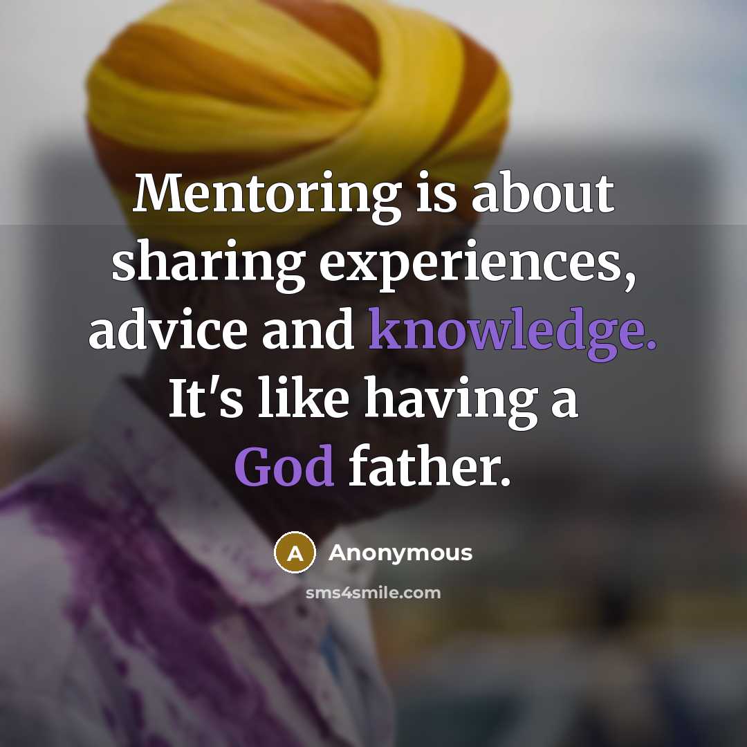 “Mentoring is about sharing experiences, advice and knowledge. It's like having a God father.” quote by Anonymous