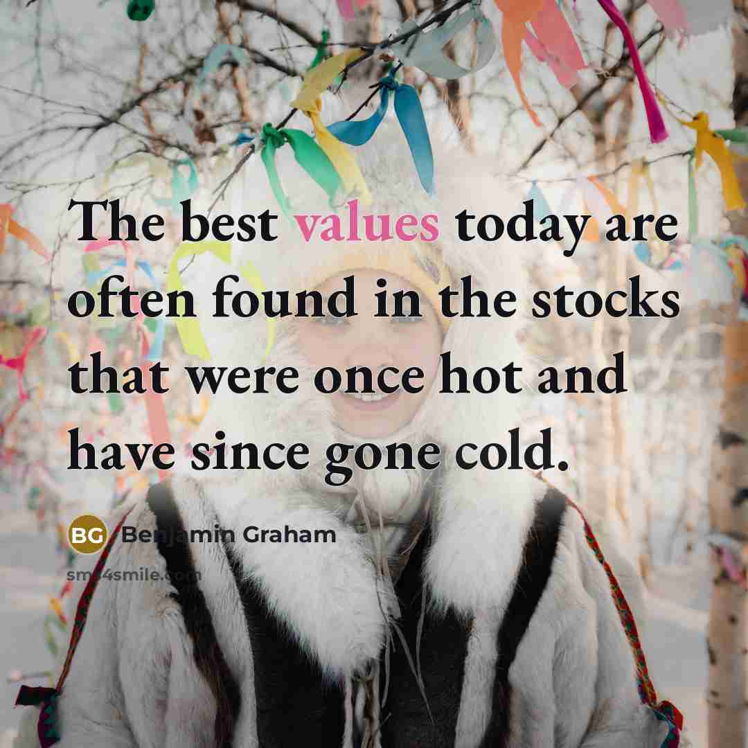 “The best values today are often found in the stocks that were once hot and have since gone cold.” quote by Benjamin Graham