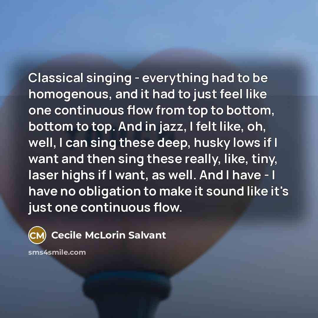 “Classical singing - everything had to be homogenous, and it had to just feel like one continuous flow from top to bottom, bottom to top. And in jazz, I felt like, oh, well, I can sing these deep, husky lows if I want and then sing these really, like, tiny, laser highs if I want, as well. And I…” quote by Cecile McLorin Salvant