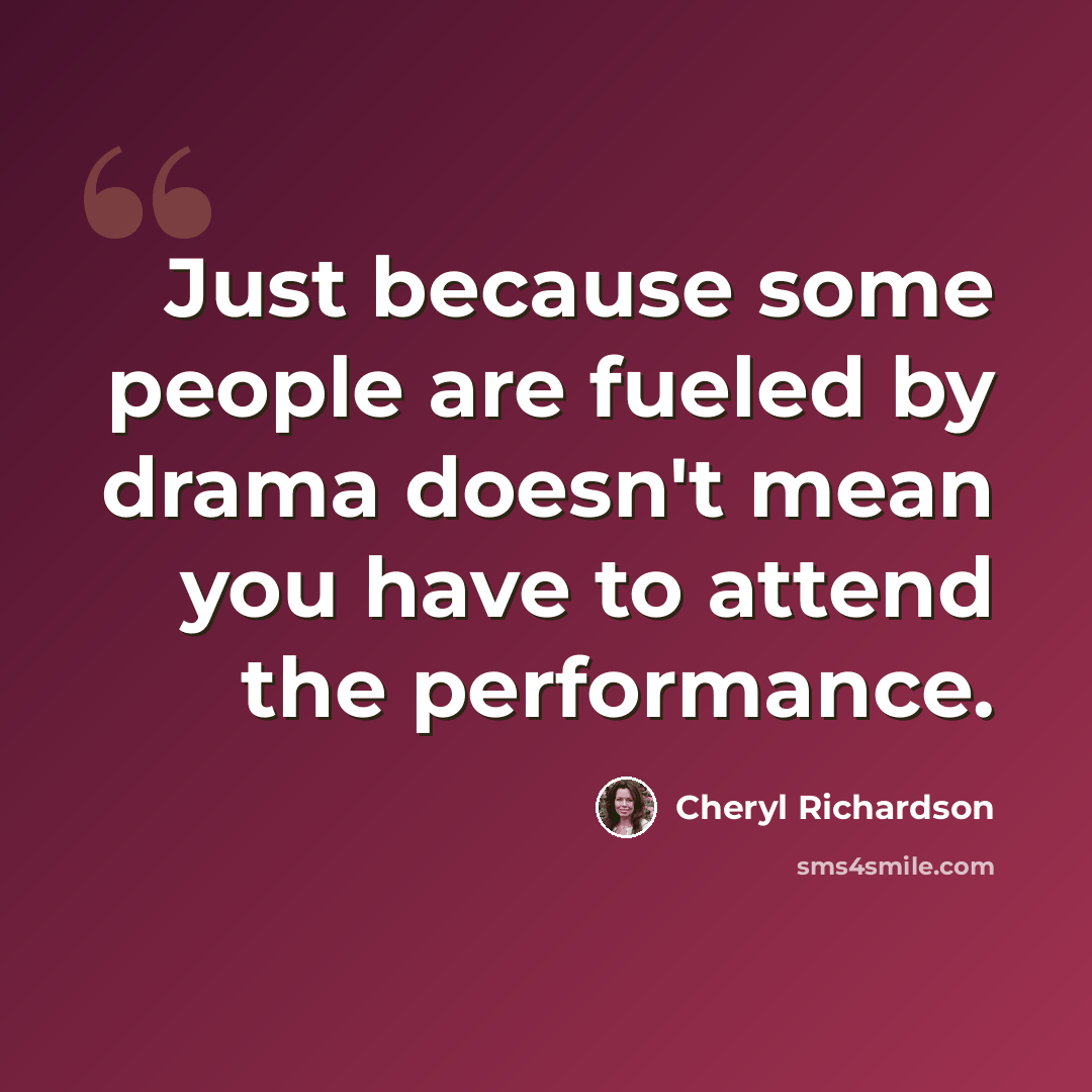 “Just because some people are fueled by drama doesn't mean you have to attend the performance.” quote by Cheryl Richardson