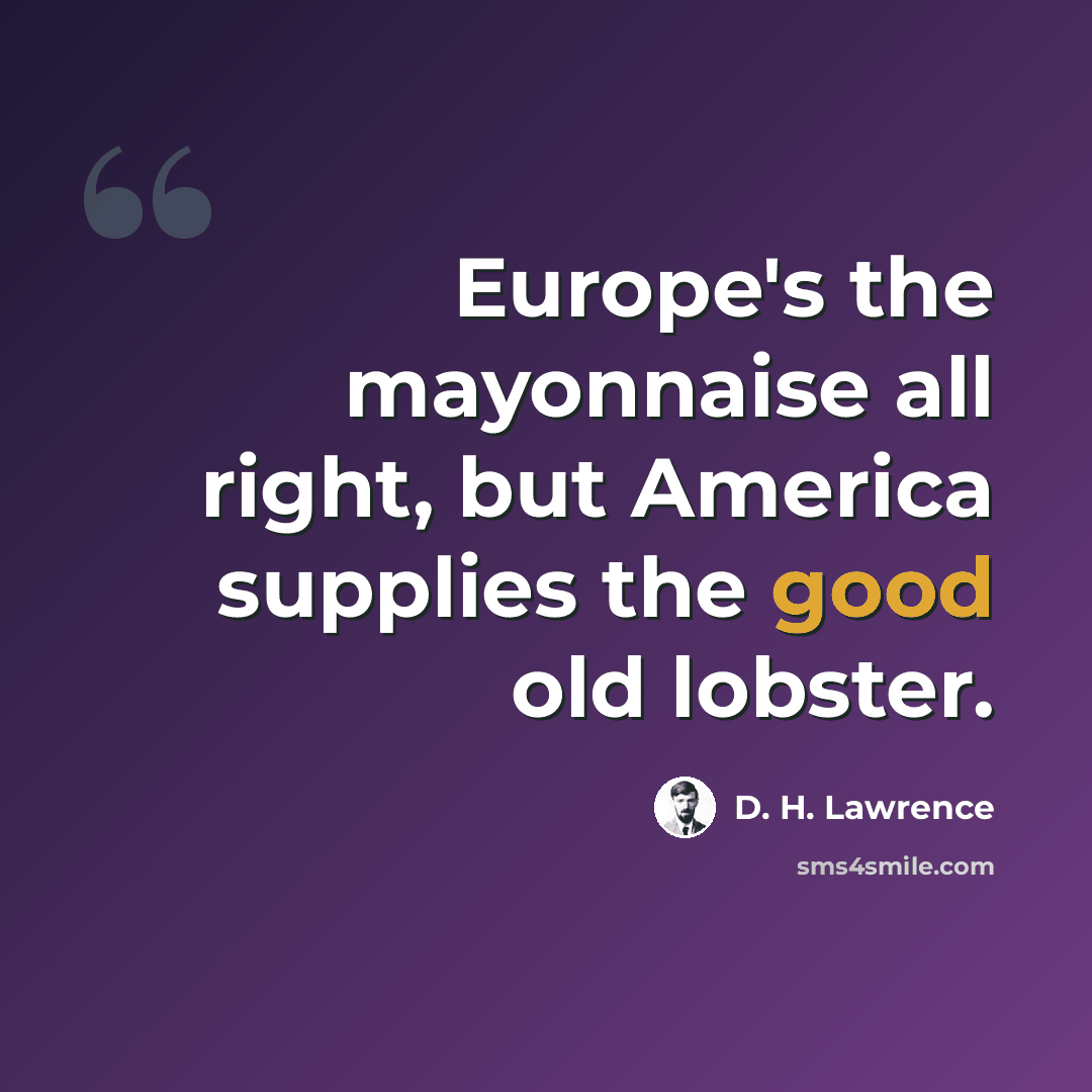 “Europe's the mayonnaise all right, but America supplies the good old lobster.” quote by D. H. Lawrence