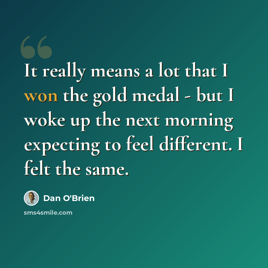 “It really means a lot that I won the gold medal - but I woke up the next morning expecting to feel different. I felt the same.” quote by Dan O'Brien