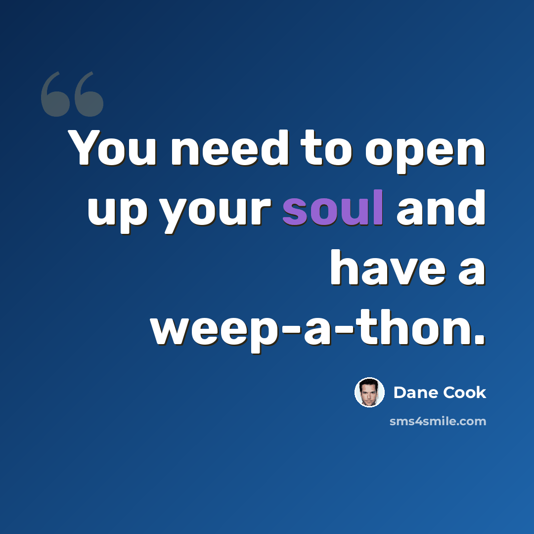 “You need to open up your soul and have a weep-a-thon.” quote by Dane Cook