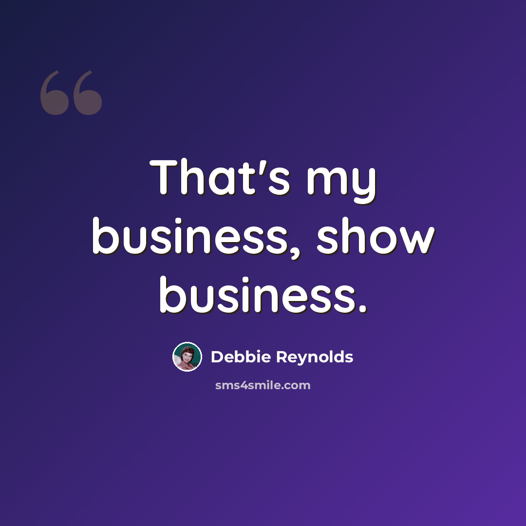 “That's my business, show business.” quote by Debbie Reynolds