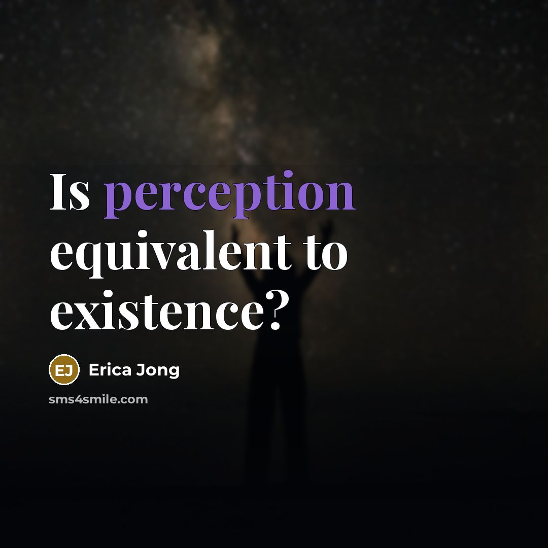 “Is perception equivalent to existence?” quote by Erica Jong