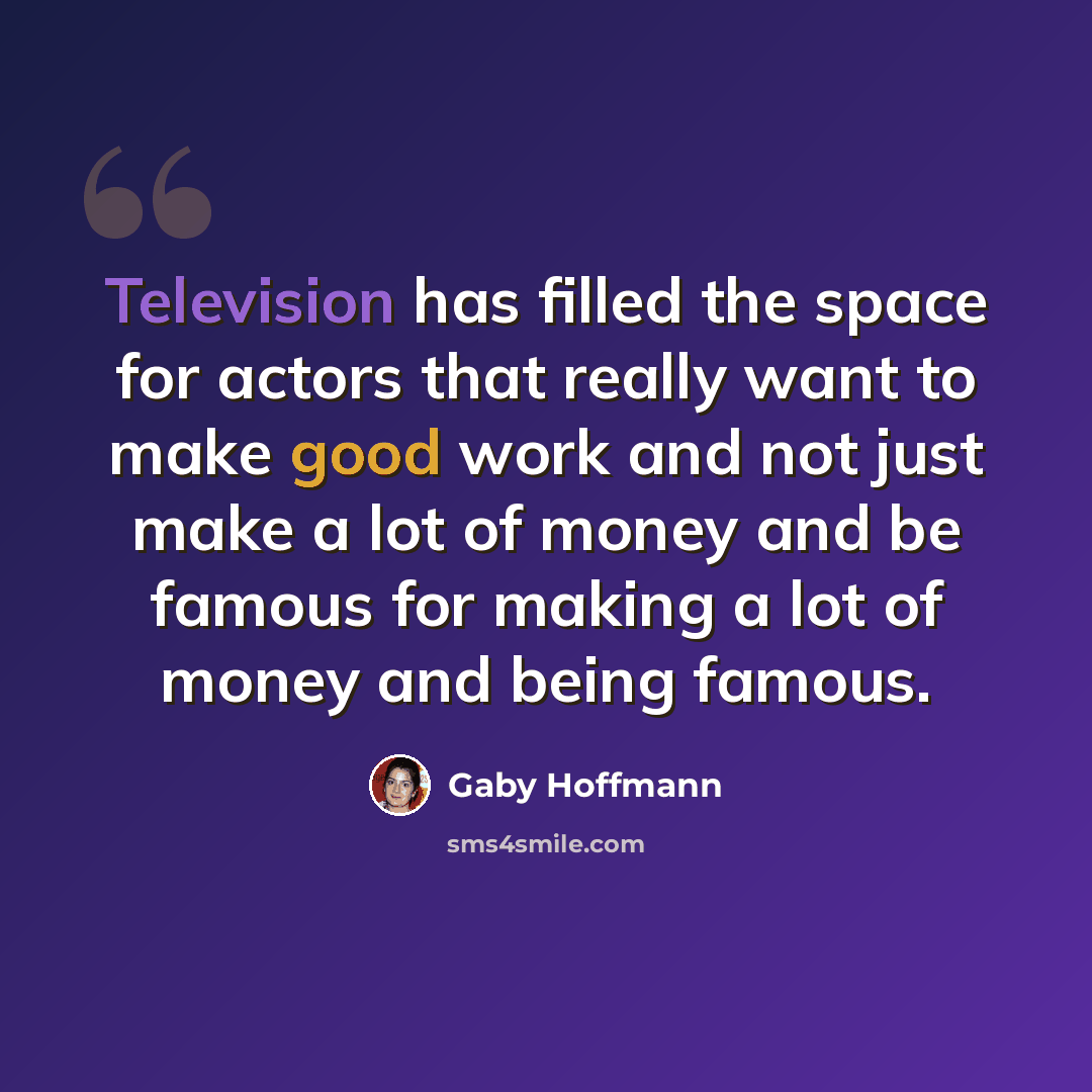 “Television has filled the space for actors that really want to make good work and not just make a lot of money and be famous for making a lot of money and being famous.” quote by Gaby Hoffmann