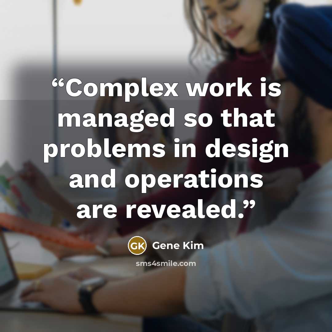 “Complex work is managed so that problems in design and operations are revealed.” quote by Gene Kim