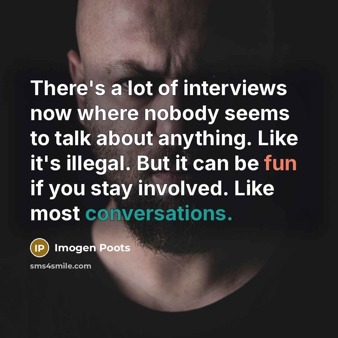 “There's a lot of interviews now where nobody seems to talk about anything. Like it's illegal. But it can be fun if you stay involved. Like most conversations.” quote by Imogen Poots