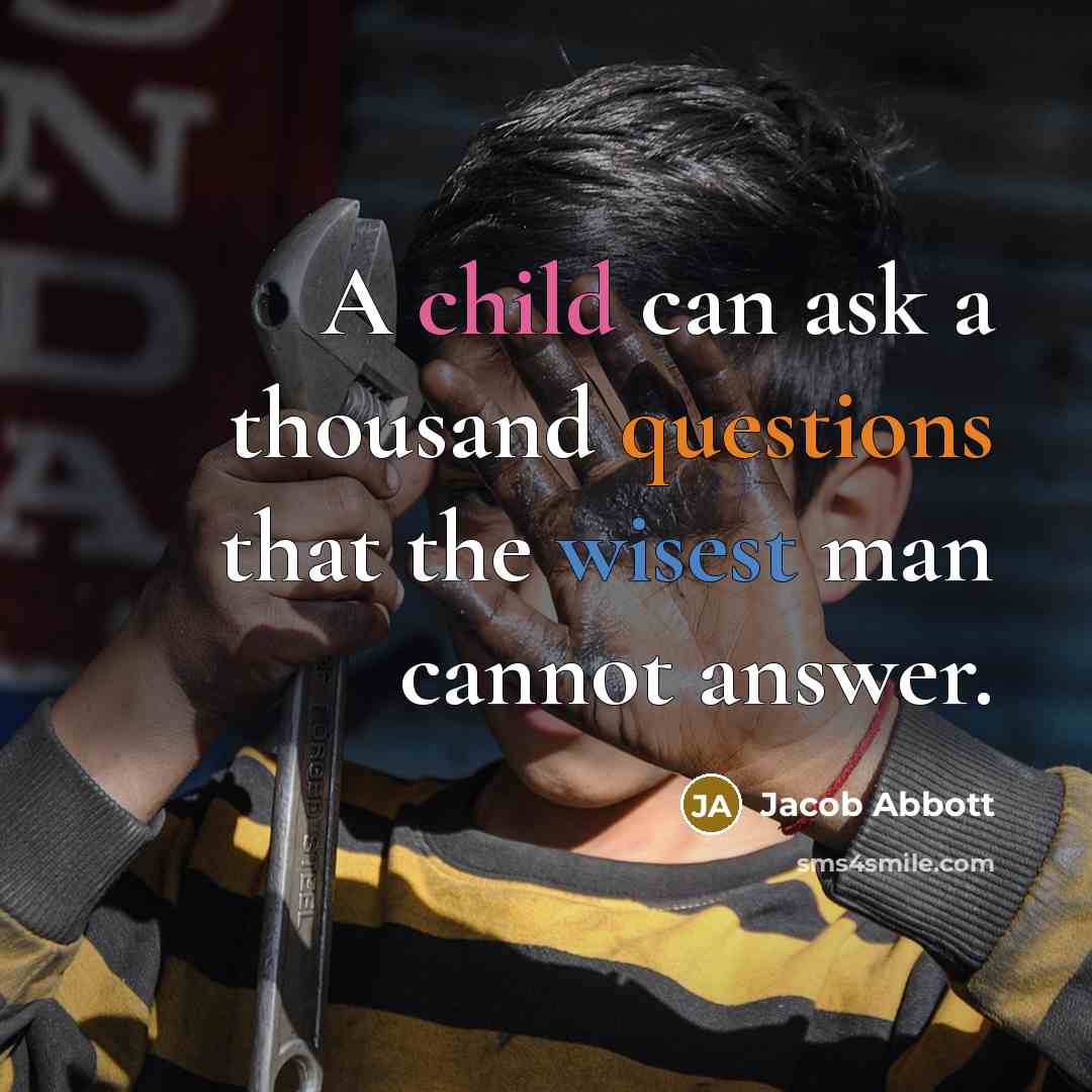 “A child can ask a thousand questions that the wisest man cannot answer.” quote by Jacob Abbott
