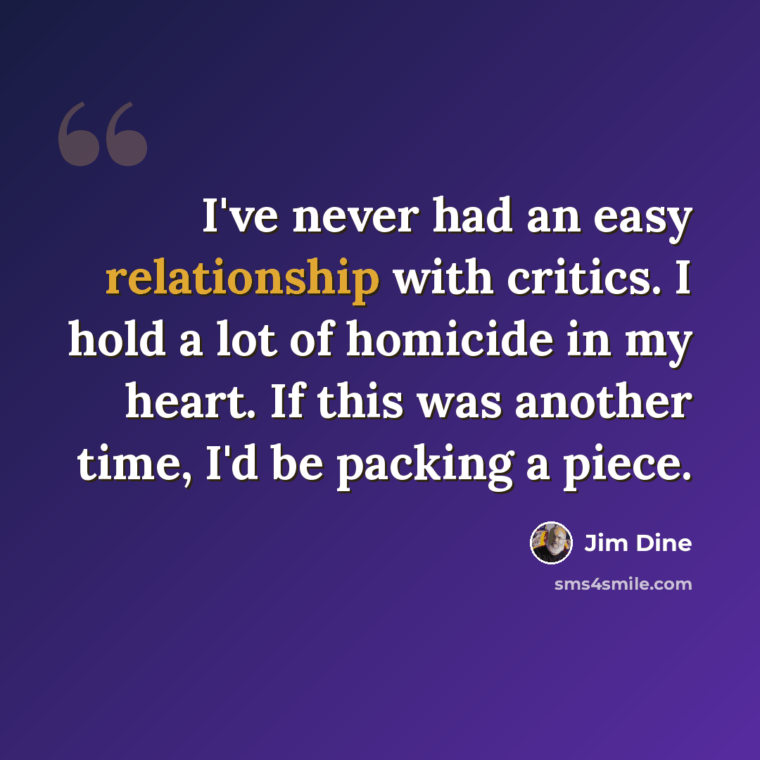 “I've never had an easy relationship with critics. I hold a lot of homicide in my heart. If this was another time, I'd be packing a piece.” quote by Jim Dine