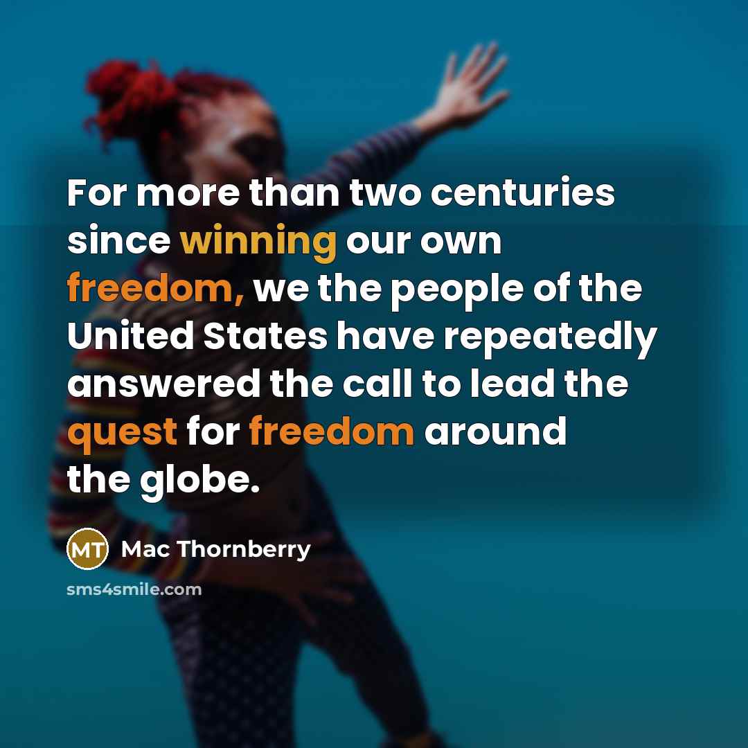 “For more than two centuries since winning our own freedom, we the people of the United States have repeatedly answered the call to lead the quest for freedom around the globe.” quote by Mac Thornberry