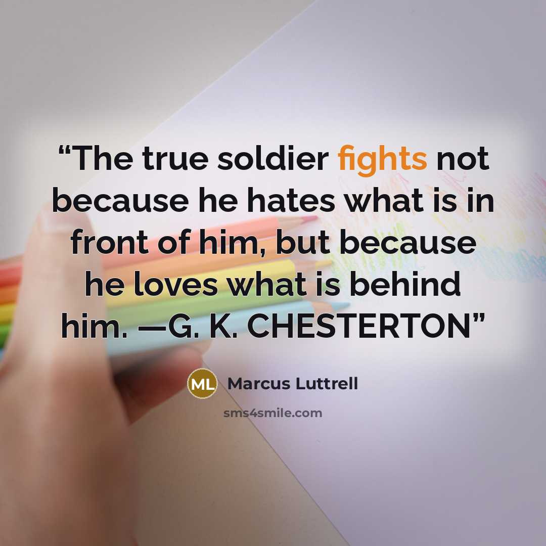 “The true soldier fights not because he hates what is in front of him, but because he loves what is behind him. —G. K. CHESTERTON” quote by Marcus Luttrell