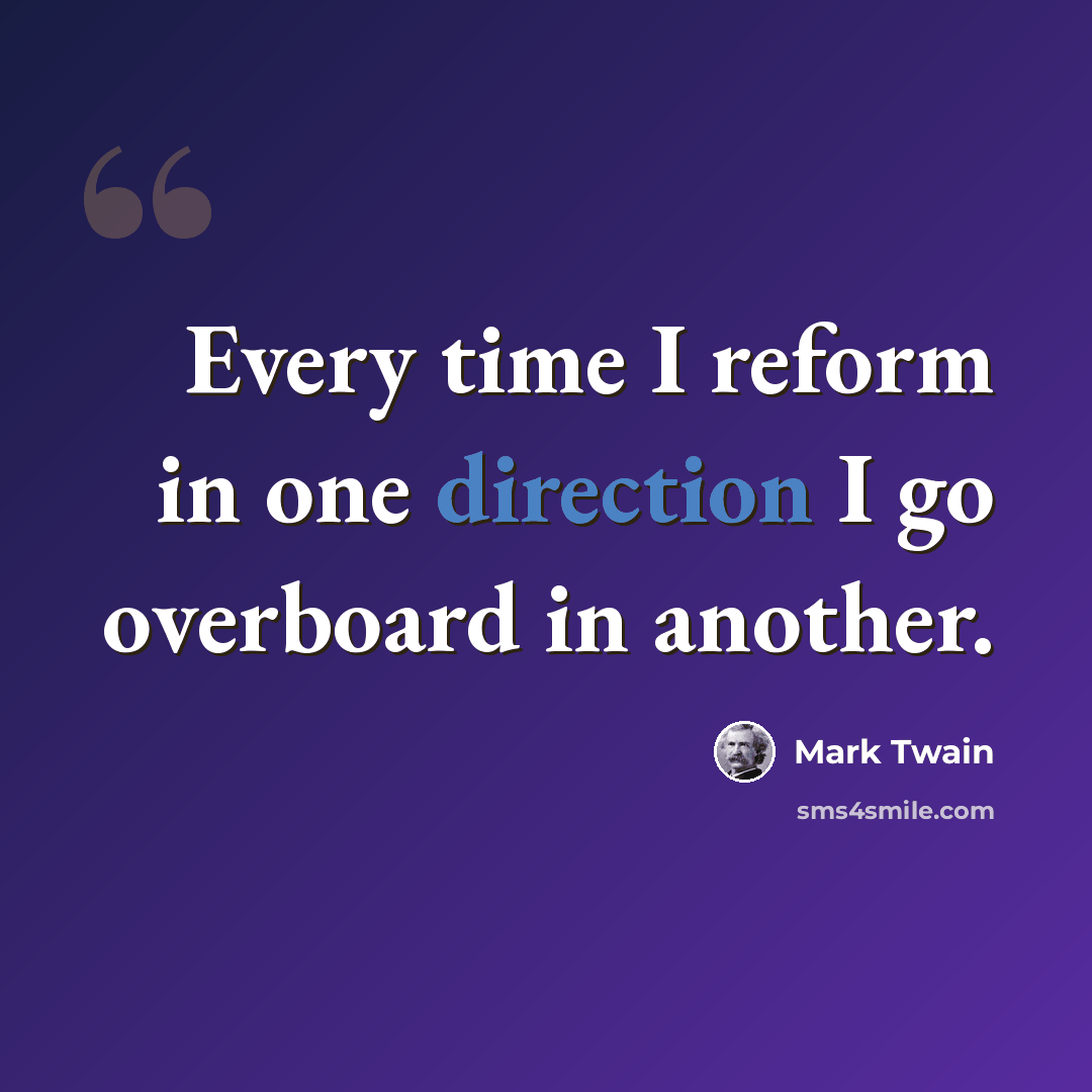 “Every time I reform in one direction I go overboard in another.” quote by Mark Twain