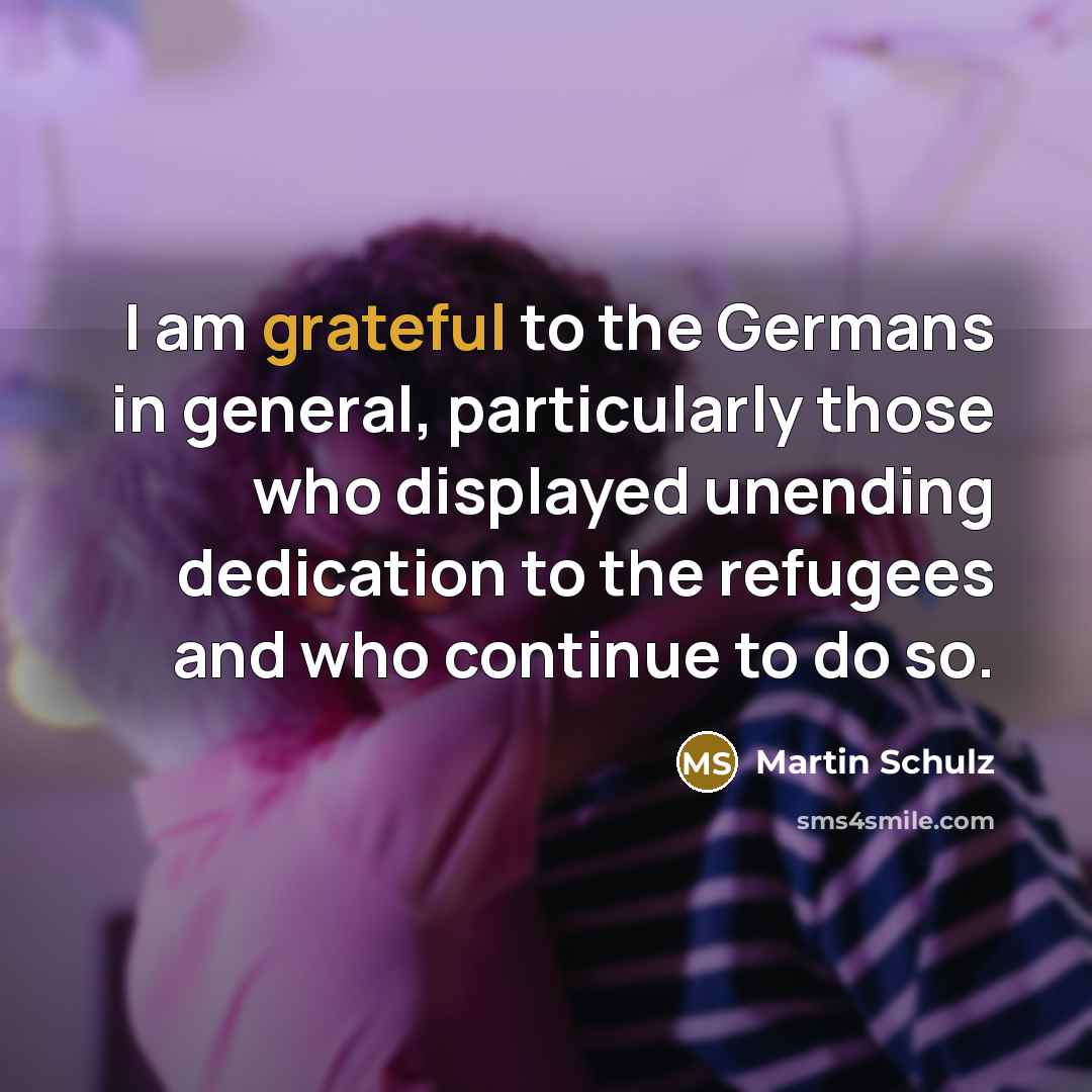 “I am grateful to the Germans in general, particularly those who displayed unending dedication to the refugees and who continue to do so.” quote by Martin Schulz