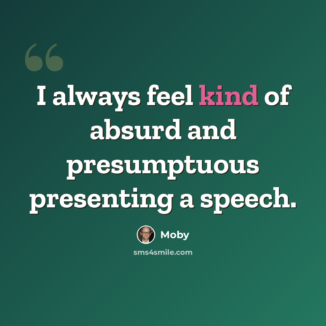 “I always feel kind of absurd and presumptuous presenting a speech.” quote by Moby