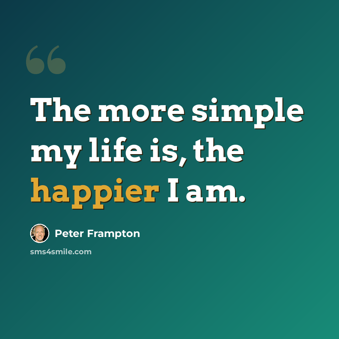 “The more simple my life is, the happier I am.” quote by Peter Frampton
