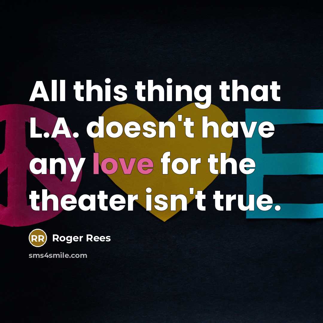 “All this thing that L.A. doesn't have any love for the theater isn't true.” quote by Roger Rees