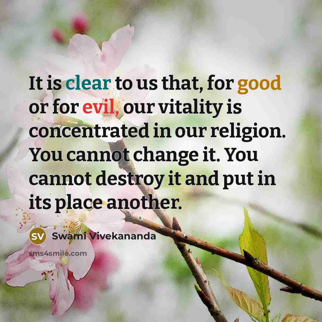 “It is clear to us that, for good or for evil, our vitality is concentrated in our religion. You cannot change it. You cannot destroy it and put in its place another.” quote by Swami Vivekananda