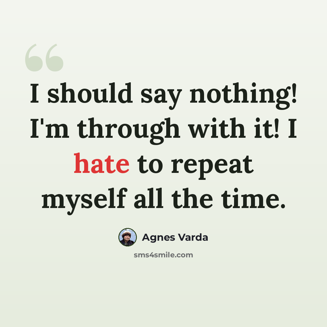 “I should say nothing! I'm through with it! I hate to repeat myself all the time.” quote by Agnes Varda