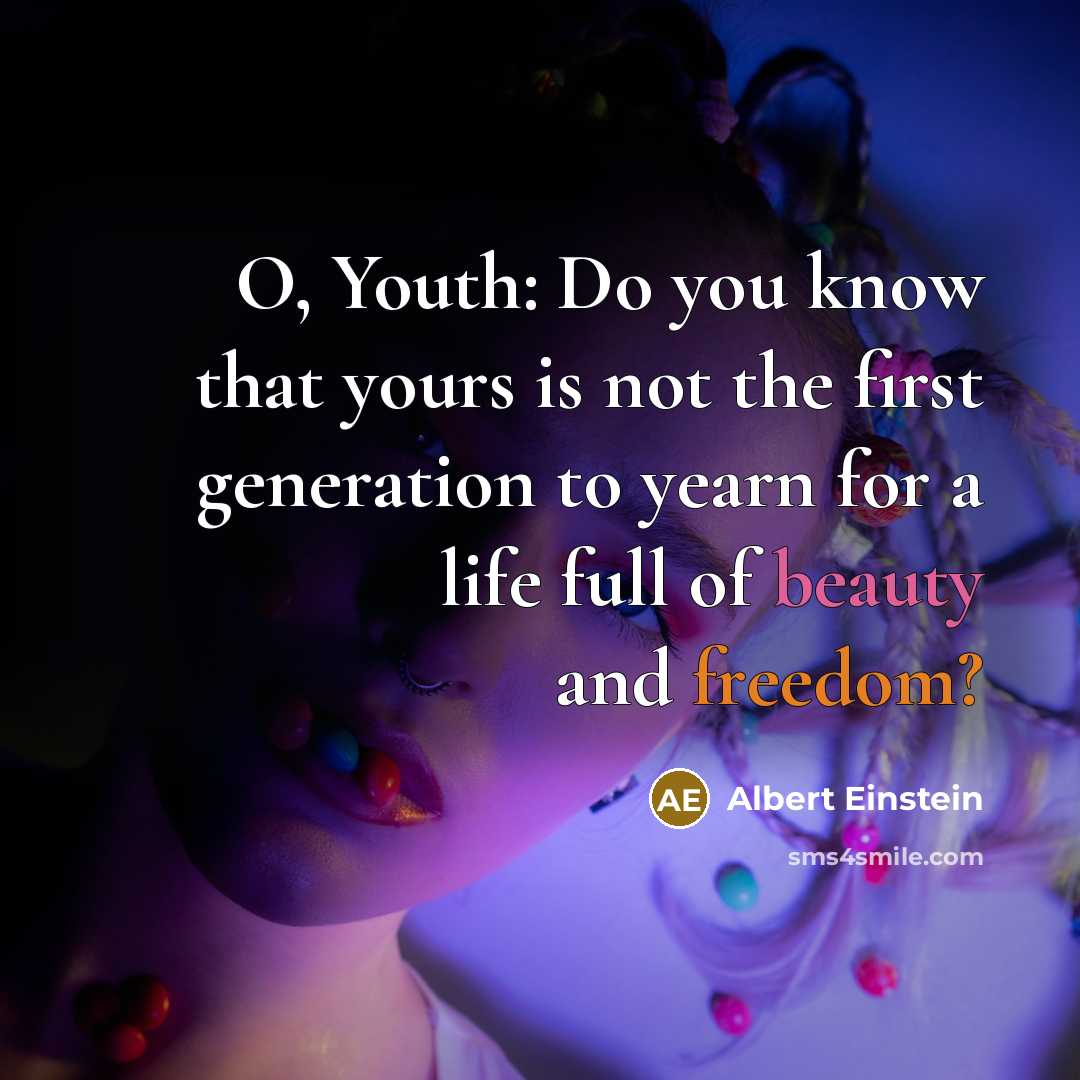 “O, Youth: Do you know that yours is not the first generation to yearn for a life full of beauty and freedom?” quote by Albert Einstein