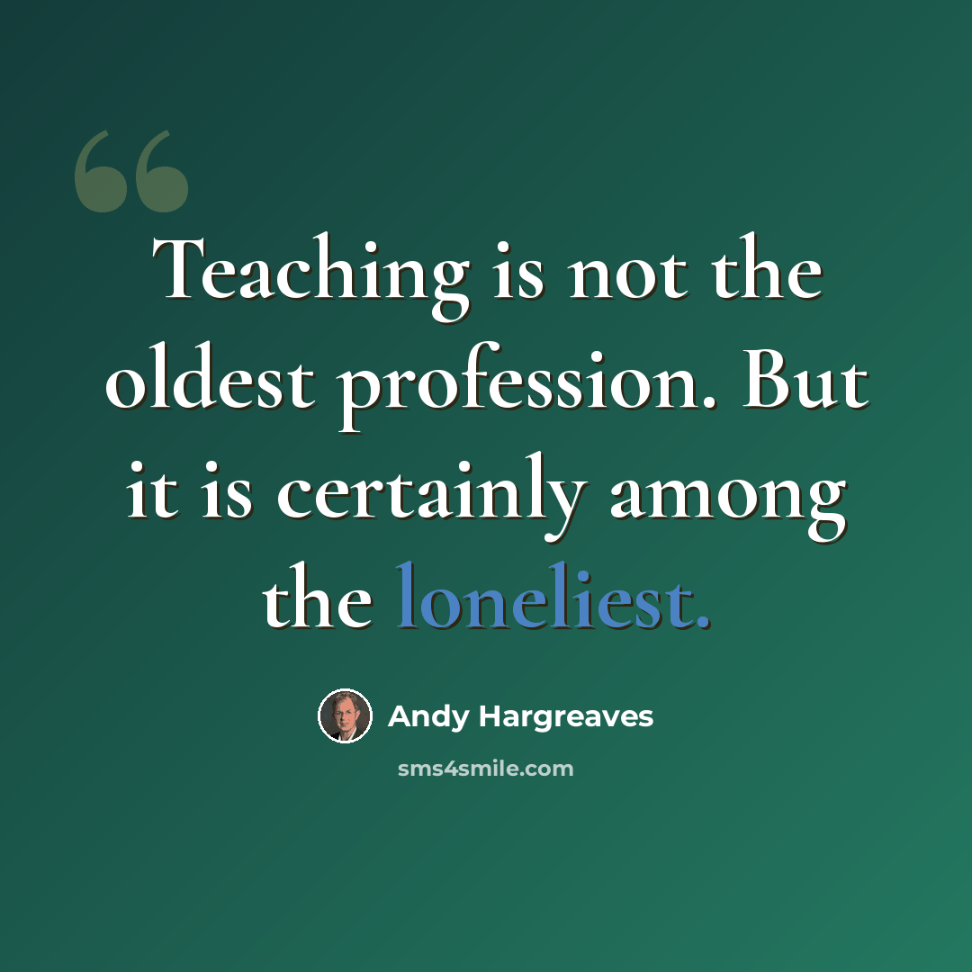 “Teaching is not the oldest profession. But it is certainly among the loneliest.” quote by Andy Hargreaves