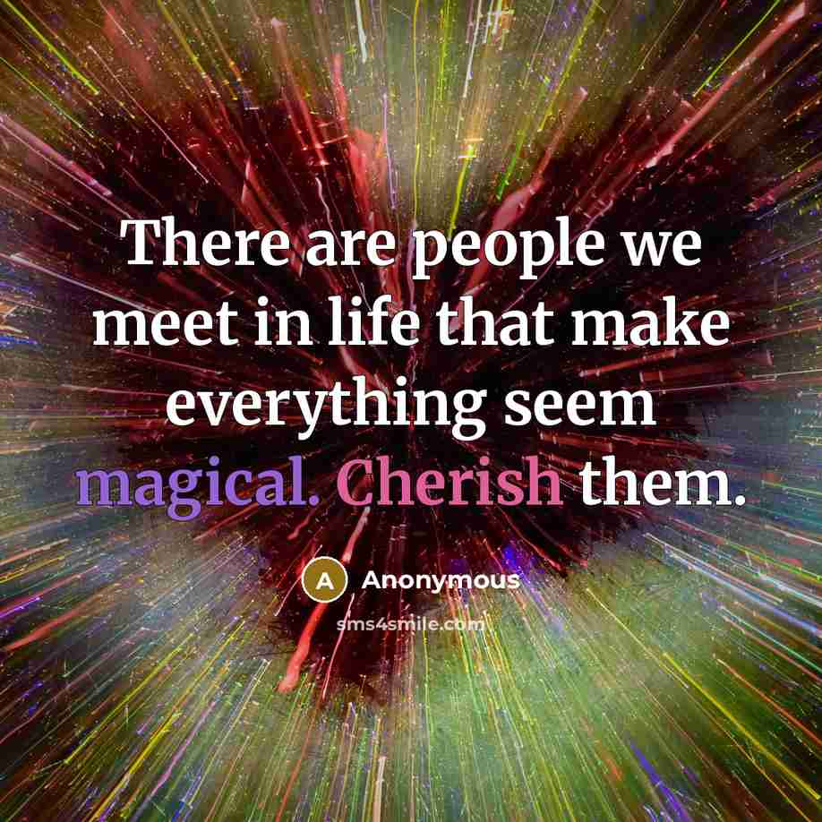 “There are people we meet in life that make everything seem magical. Cherish them.” quote by Anonymous