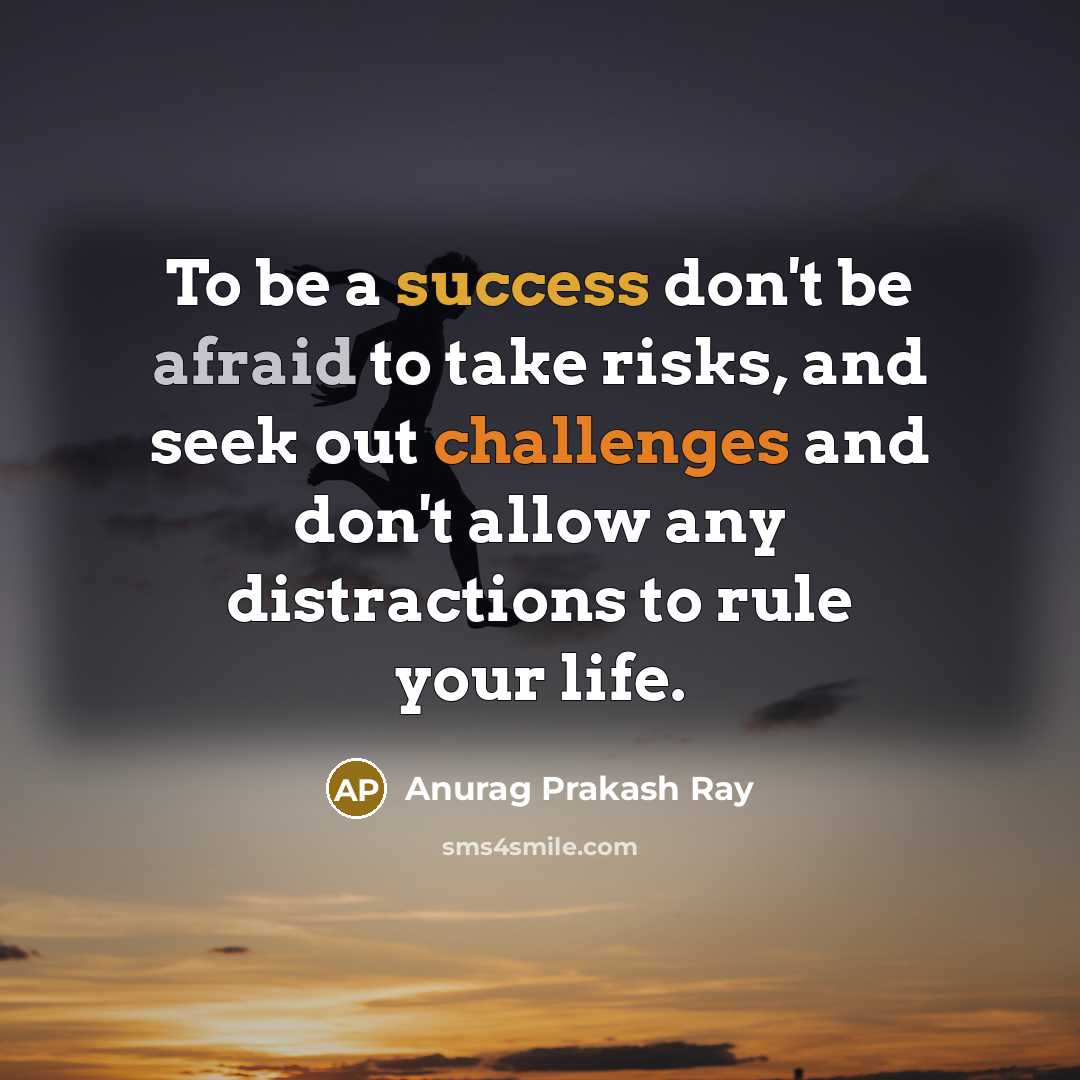“To be a success don't be afraid to take risks, and seek out challenges and don't allow any distractions to rule your life.” quote by Anurag Prakash Ray