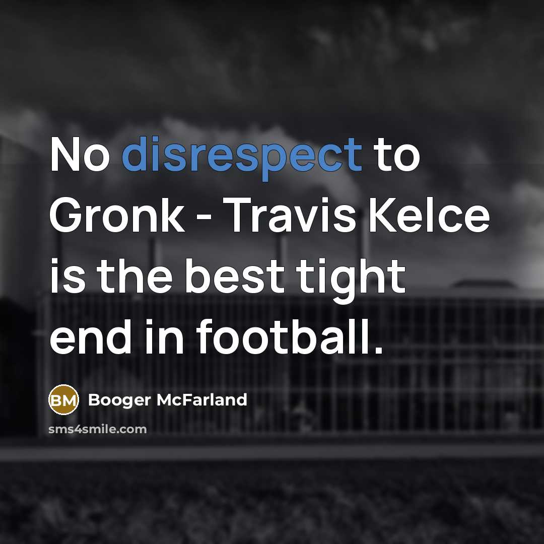 “No disrespect to Gronk - Travis Kelce is the best tight end in football.” quote by Booger McFarland