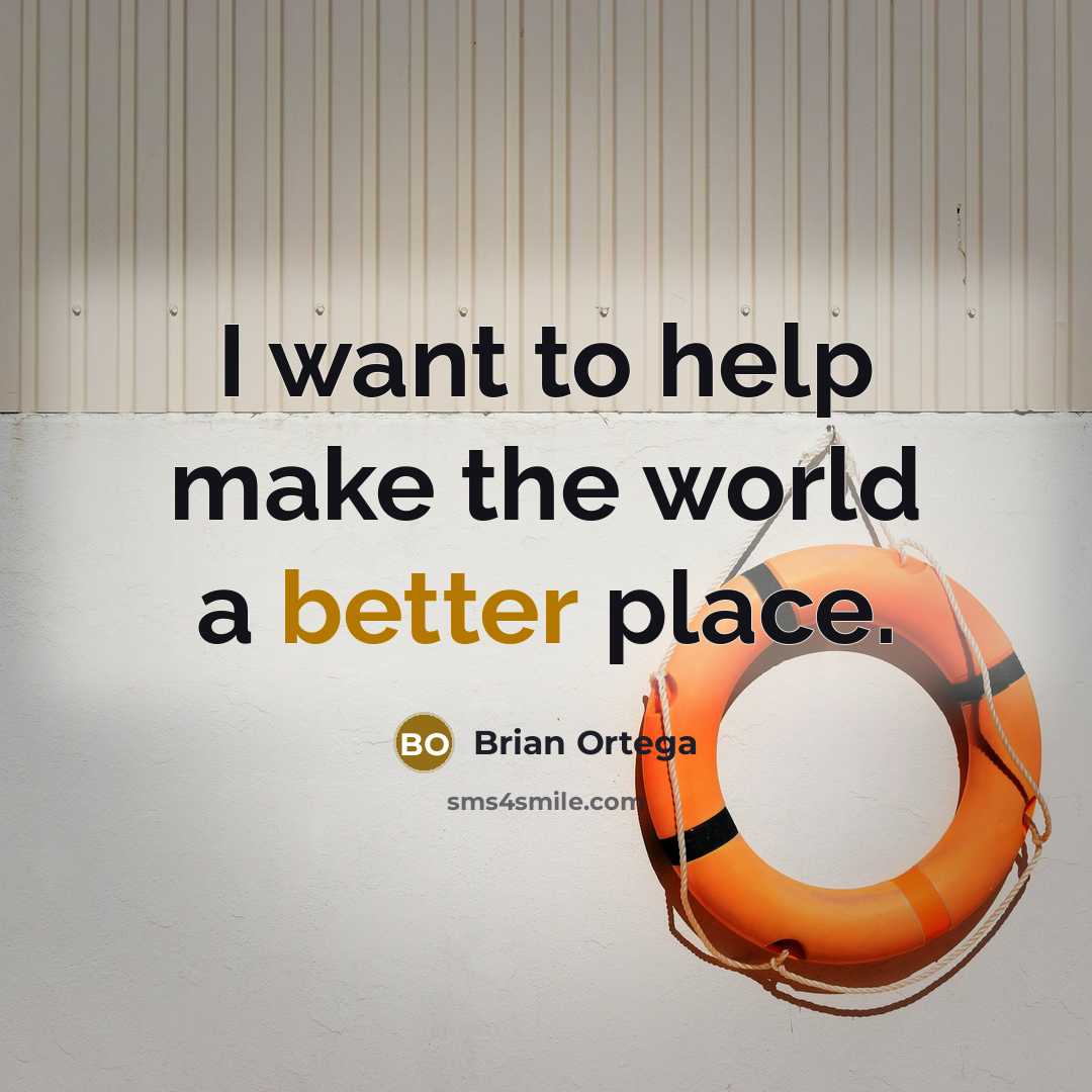 “I want to help make the world a better place.” quote by Brian Ortega