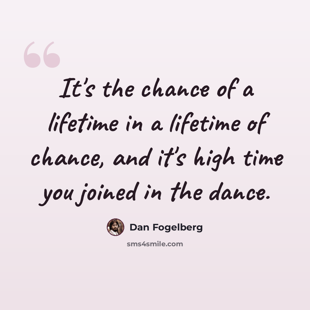 “It's the chance of a lifetime in a lifetime of chance, and it's high time you joined in the dance.” quote by Dan Fogelberg