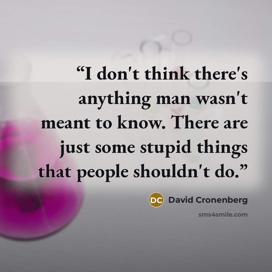 “I don't think there's anything man wasn't meant to know. There are just some stupid things that people shouldn't do.” quote by David Cronenberg
