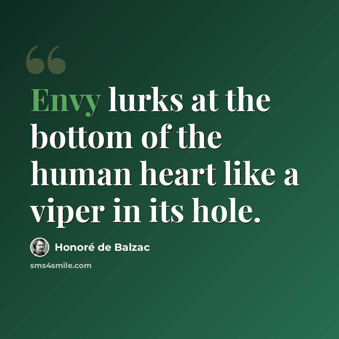 “Envy lurks at the bottom of the human heart like a viper in its hole.” quote by Honore de Balzac
