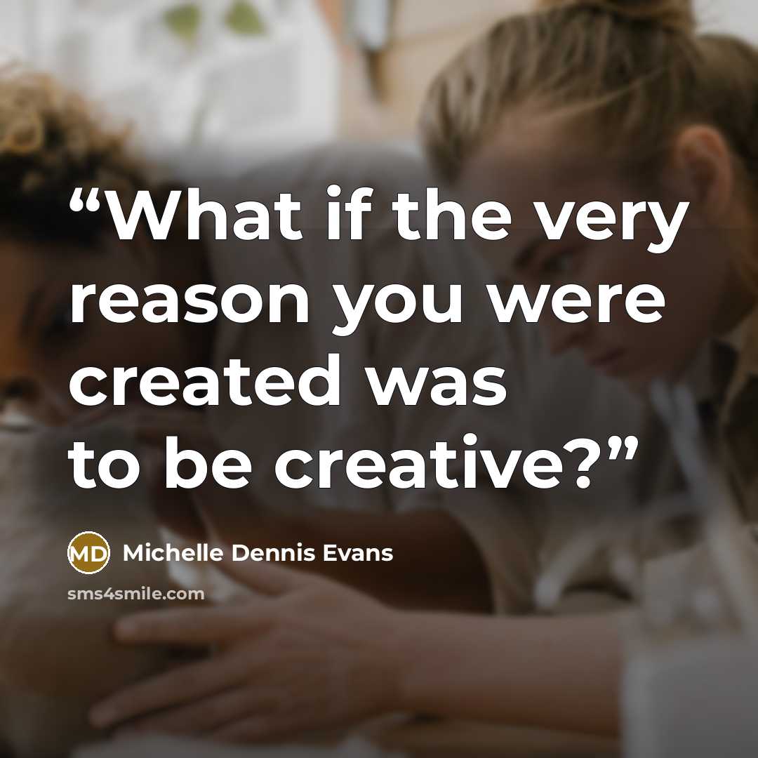 “What if the very reason you were created was to be creative?” quote by Michelle Dennis Evans