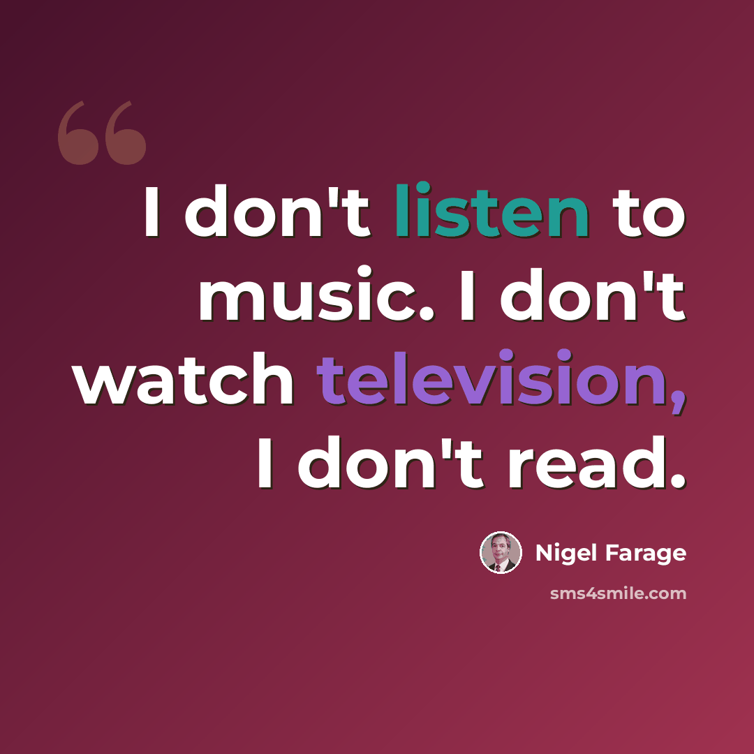 “I don't listen to music. I don't watch television, I don't read.” quote by Nigel Farage
