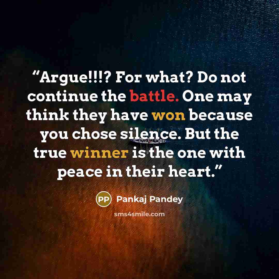 “Argue!!!? For what? Do not continue the battle. One may think they have won because you chose silence. But the true winner is the one with peace in their heart.” quote by Pankaj Pandey