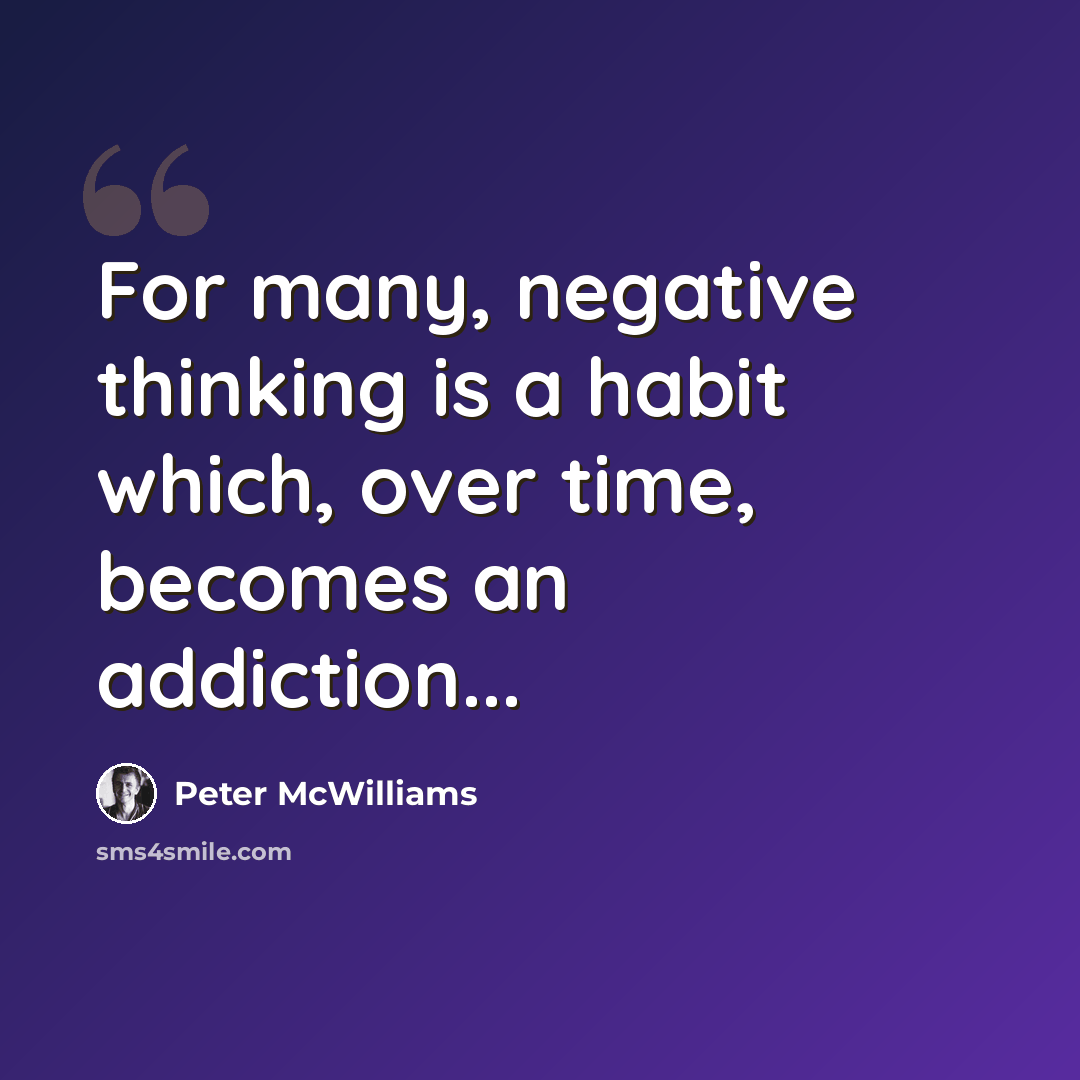 “For many, negative thinking is a habit which, over time, becomes an addiction...” quote by Peter McWilliams