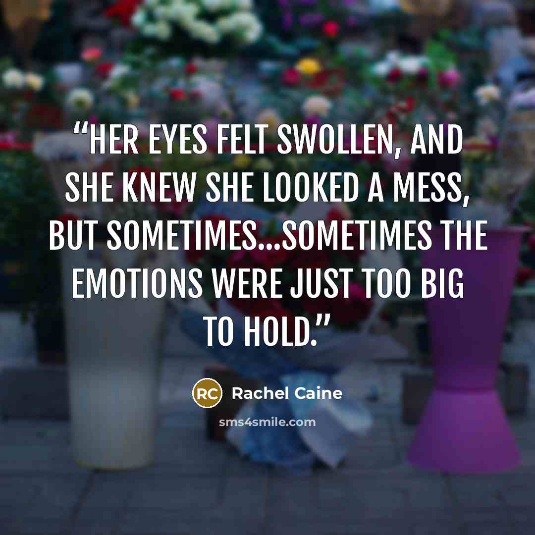 “Her eyes felt swollen, and she knew she looked a mess, but sometimes...sometimes the emotions were just too big to hold.” quote by Rachel Caine