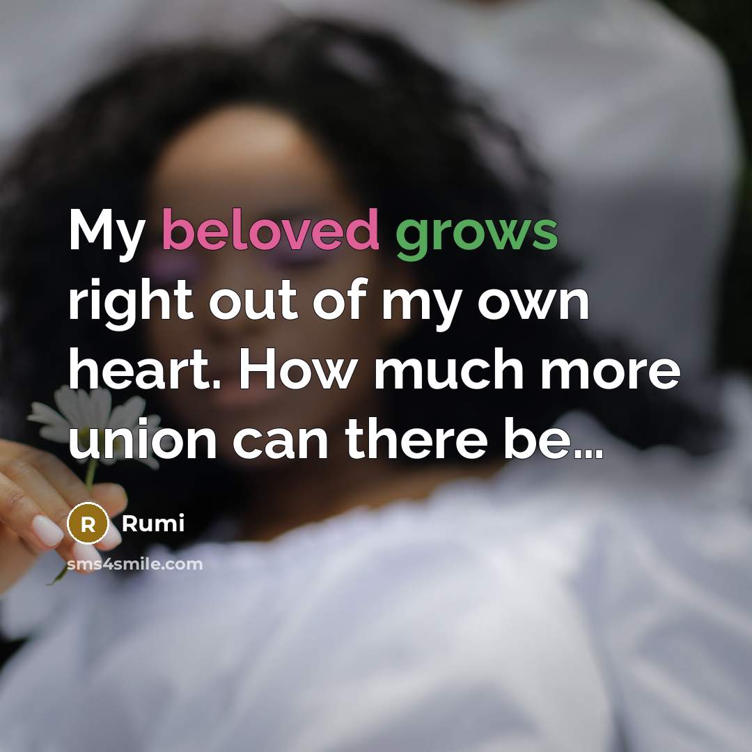 “My beloved grows right out of my own heart. How much more union can there be…” quote by Rumi