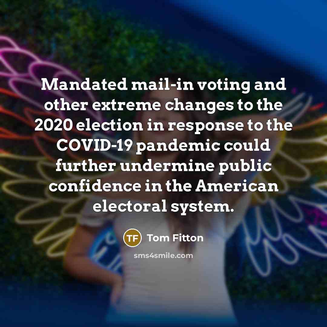 “Mandated mail-in voting and other extreme changes to the 2020 election in response to the COVID-19 pandemic could further undermine public confidence in the American electoral system.” quote by Tom Fitton