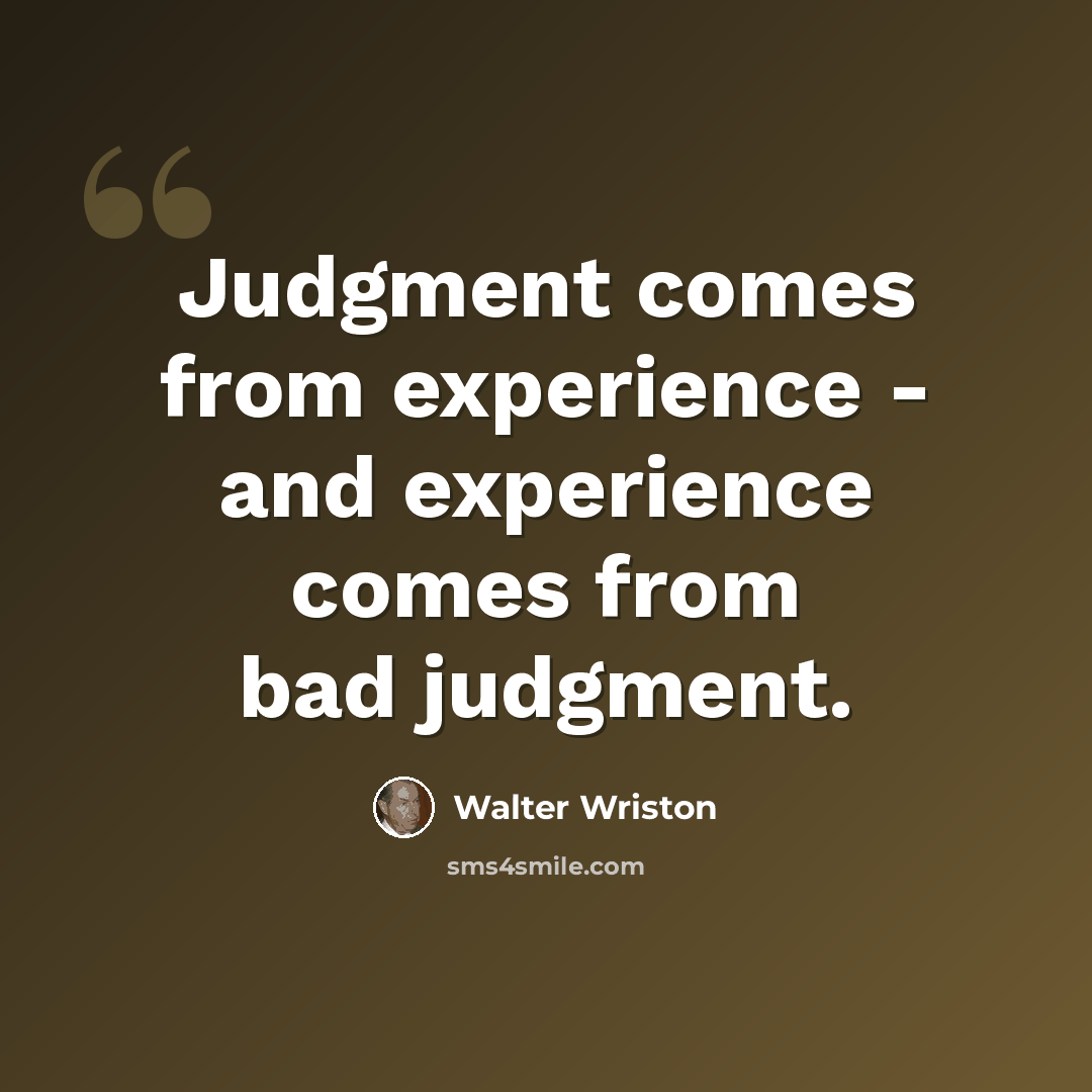 “Judgment comes from experience - and experience comes from bad judgment.” quote by Walter Wriston