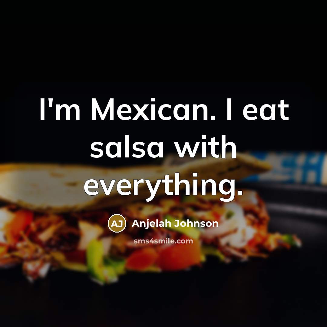 “I'm Mexican. I eat salsa with everything.” quote by Anjelah Johnson