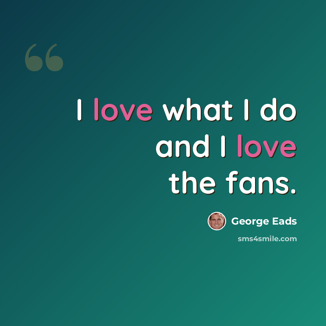 “I love what I do and I love the fans.” quote by George Eads