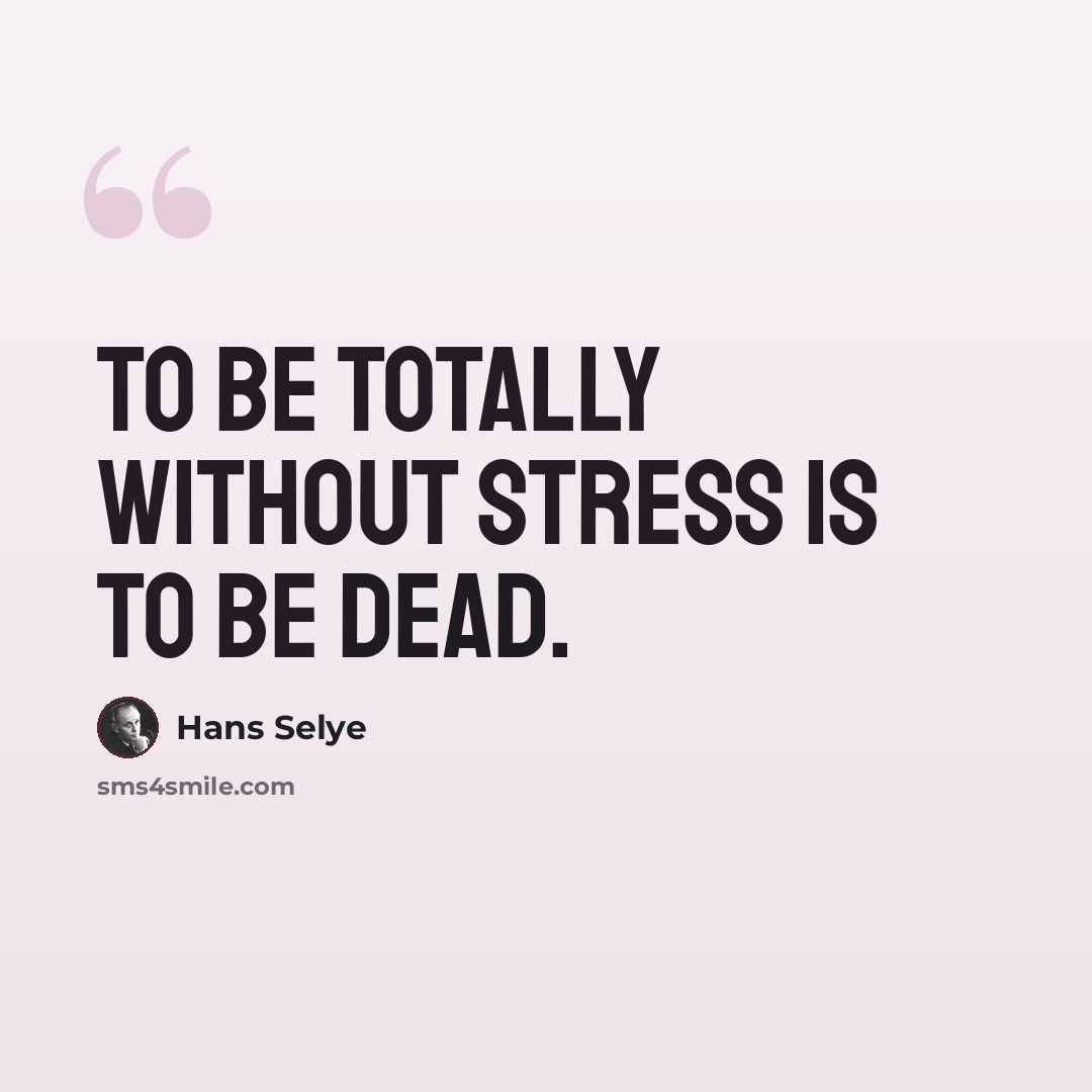 “To be totally without stress is to be dead.” quote by Hans Selye