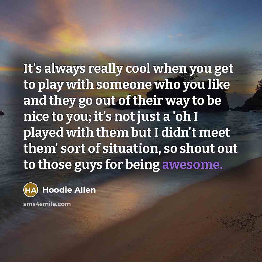 “It's always really cool when you get to play with someone who you like and they go out of their way to be nice to you; it's not just a 'oh I played with them but I didn't meet them' sort of situation, so shout out to those guys for being awesome.” quote by Hoodie Allen