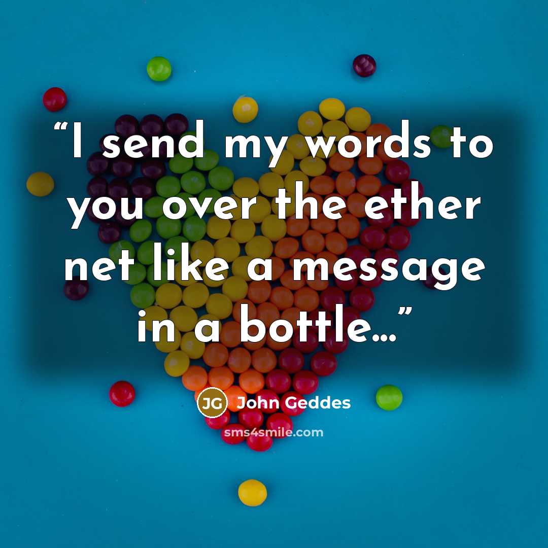 “I send my words to you over the ether net like a message in a bottle...” quote by John Geddes