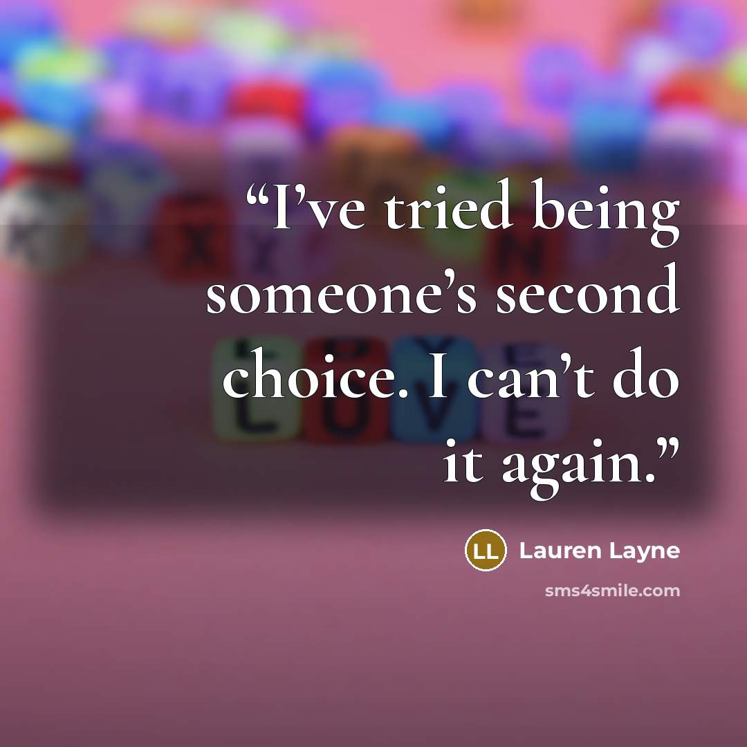 “I’ve tried being someone’s second choice. I can’t do it again.” quote by Lauren Layne