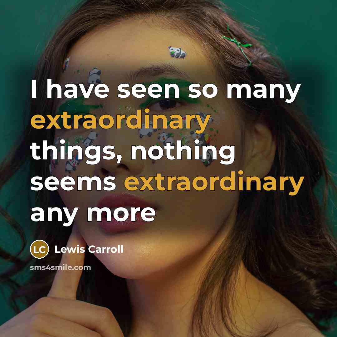 “I have seen so many extraordinary things, nothing seems extraordinary any more” quote by Lewis Carroll