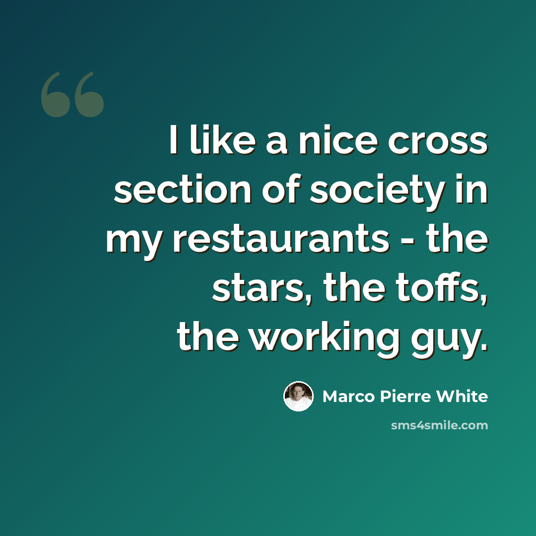 “I like a nice cross section of society in my restaurants - the stars, the toffs, the working guy.” quote by Marco Pierre White